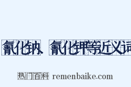 氰化钠、氰化钾等近义词是什么意思的图片